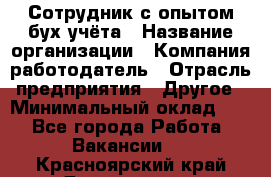 Сотрудник с опытом бух.учёта › Название организации ­ Компания-работодатель › Отрасль предприятия ­ Другое › Минимальный оклад ­ 1 - Все города Работа » Вакансии   . Красноярский край,Дивногорск г.